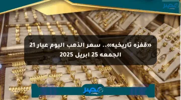 «قفزة تاريخية».. سعر الذهب اليوم عيار 21 الجمعة 25 أبريل 2025